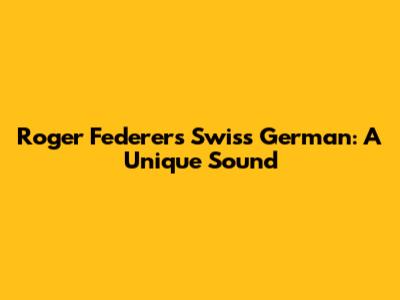 Roger Federer's Swiss German: A Unique Sound