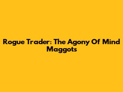Rogue Trader: The Agony Of Mind Maggots