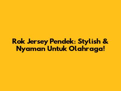 Rok Jersey Pendek: Stylish & Nyaman Untuk Olahraga!
