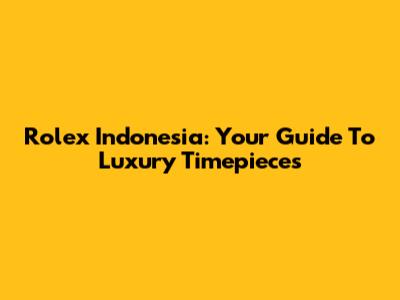 Rolex Indonesia: Your Guide To Luxury Timepieces
