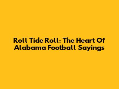Roll Tide Roll: The Heart Of Alabama Football Sayings