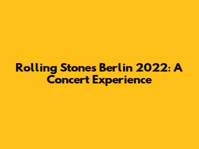 Rolling Stones Berlin 2022: A Concert Experience