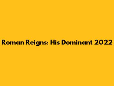 Roman Reigns: His Dominant 2022
