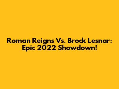Roman Reigns Vs. Brock Lesnar: Epic 2022 Showdown!