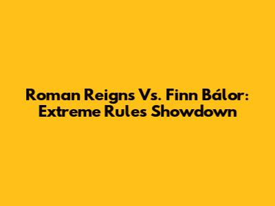 Roman Reigns Vs. Finn Bálor: Extreme Rules Showdown