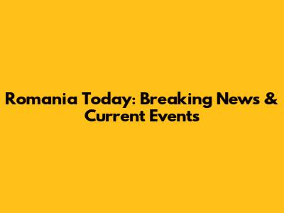 Romania Today: Breaking News & Current Events