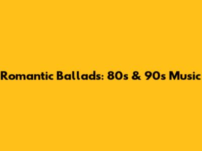 Romantic Ballads: 80s & 90s Music