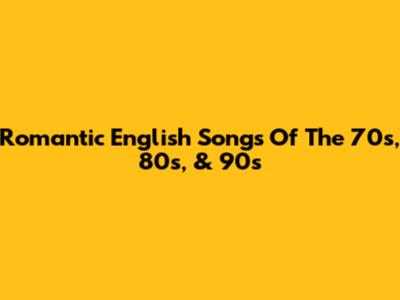 Romantic English Songs Of The 70s, 80s, & 90s