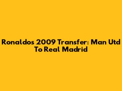 Ronaldo's 2009 Transfer: Man Utd To Real Madrid