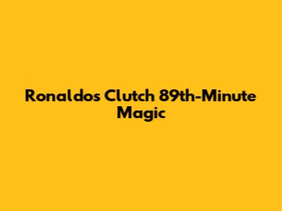 Ronaldo's Clutch 89th-Minute Magic
