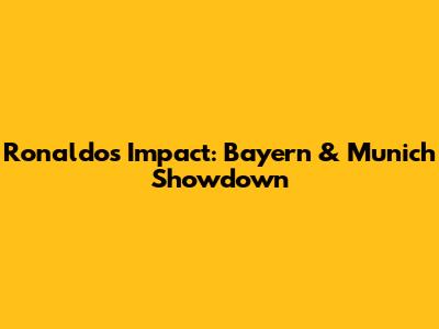 Ronaldo's Impact: Bayern & Munich Showdown