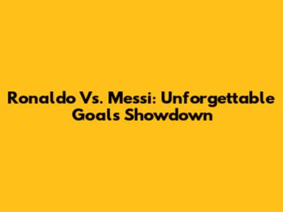 Ronaldo Vs. Messi: Unforgettable Goals Showdown
