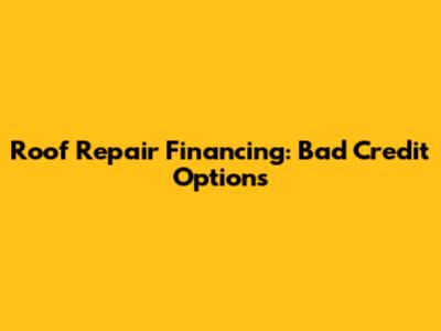 Roof Repair Financing: Bad Credit Options