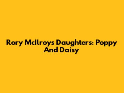 Rory McIlroy's Daughters: Poppy And Daisy