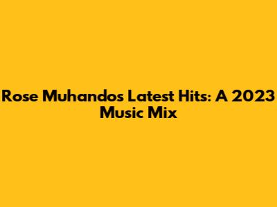 Rose Muhando's Latest Hits: A 2023 Music Mix