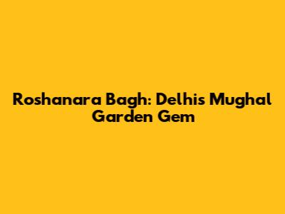 Roshanara Bagh: Delhi's Mughal Garden Gem