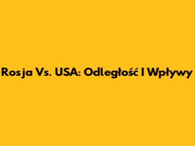 Rosja Vs. USA: Odległość I Wpływy