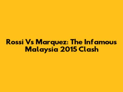 Rossi Vs Marquez: The Infamous Malaysia 2015 Clash