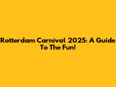 Rotterdam Carnival 2025: A Guide To The Fun!