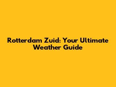 Rotterdam Zuid: Your Ultimate Weather Guide