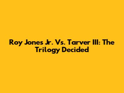 Roy Jones Jr. Vs. Tarver III: The Trilogy Decided