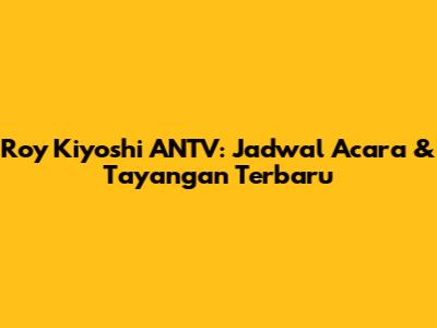 Roy Kiyoshi ANTV: Jadwal Acara & Tayangan Terbaru
