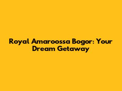 Royal Amaroossa Bogor: Your Dream Getaway