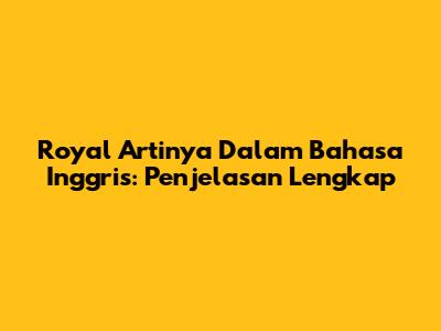 Royal Artinya Dalam Bahasa Inggris: Penjelasan Lengkap