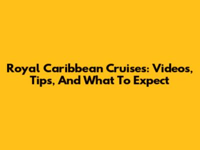 Royal Caribbean Cruises: Videos, Tips, And What To Expect