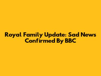 Royal Family Update: Sad News Confirmed By BBC