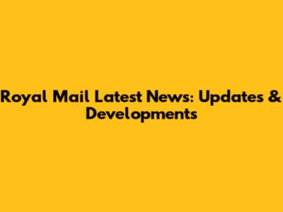 Royal Mail Latest News: Updates & Developments