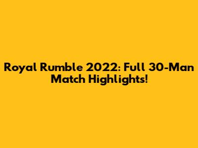 Royal Rumble 2022: Full 30-Man Match Highlights!