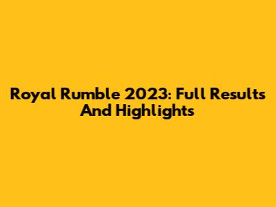 Royal Rumble 2023: Full Results And Highlights