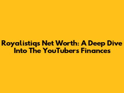 Royalistiq's Net Worth: A Deep Dive Into The YouTuber's Finances