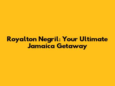Royalton Negril: Your Ultimate Jamaica Getaway