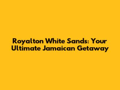 Royalton White Sands: Your Ultimate Jamaican Getaway