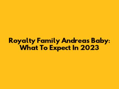 Royalty Family Andrea's Baby: What To Expect In 2023