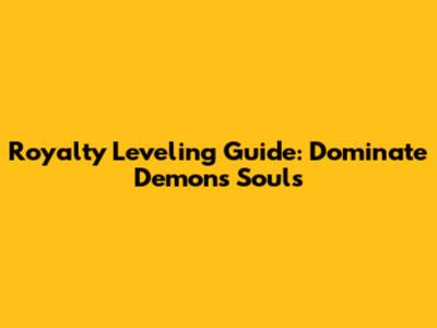 Royalty Leveling Guide: Dominate Demon's Souls