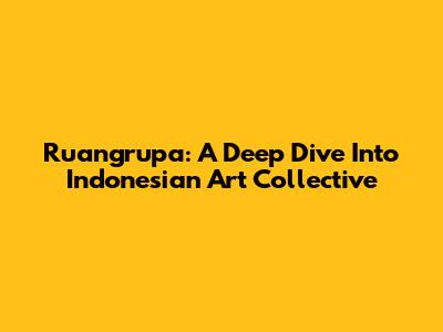 Ruangrupa: A Deep Dive Into Indonesian Art Collective