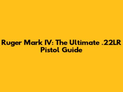 Ruger Mark IV: The Ultimate .22LR Pistol Guide