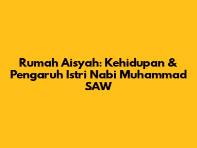 Rumah Aisyah: Kehidupan & Pengaruh Istri Nabi Muhammad SAW