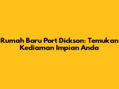Rumah Baru Port Dickson: Temukan Kediaman Impian Anda