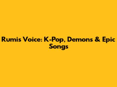 Rumi's Voice: K-Pop, Demons & Epic Songs