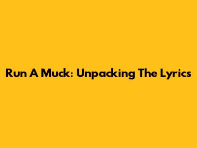 Run A Muck: Unpacking The Lyrics