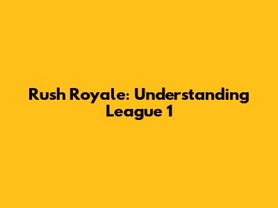Rush Royale: Understanding League 1