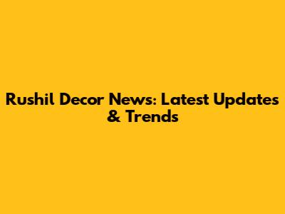 Rushil Decor News: Latest Updates & Trends