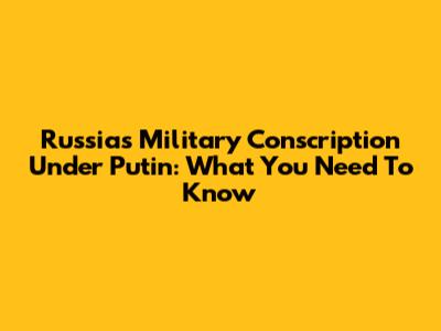 Russia's Military Conscription Under Putin: What You Need To Know