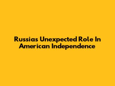 Russia's Unexpected Role In American Independence