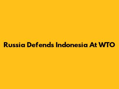 Russia Defends Indonesia At WTO