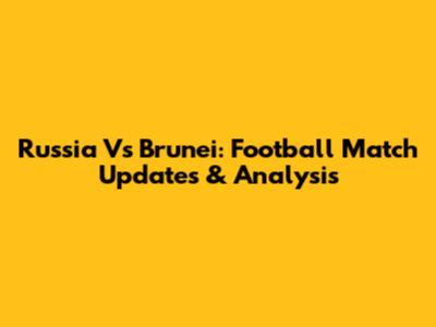 Russia Vs Brunei: Football Match Updates & Analysis